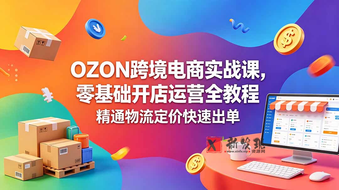 (18746期)OZON 跨境电商实战课,零基础开店运营全教程,精通物流定价快速出单-新发现资源网