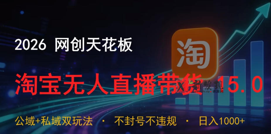 2026网创天花板,淘宝无人直播带货15.0,公域+私域双玩法,日入1k+,不违规不封号-新发现资源网
