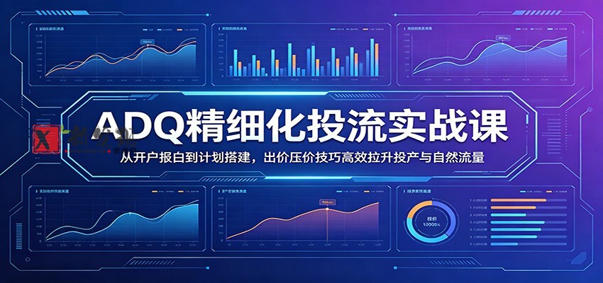 ADQ精细化投流实战课:从开户报白到计划搭建,出价压价技巧高效拉升投产与自然流量 ADQ精细化投流实战课:从开户报白到计划搭建,出价压价技巧高效拉升投产与自然流量