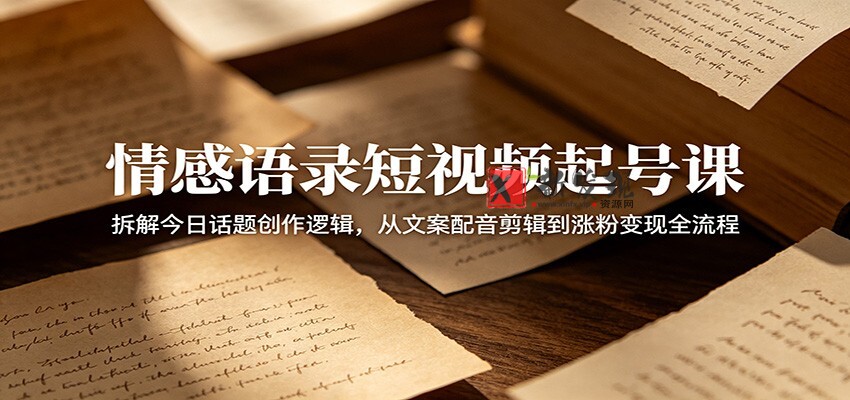 情感语录短视频起号课：拆解今日话题创作逻辑，从文案配音剪辑到涨粉变现全流程-新发现资源网