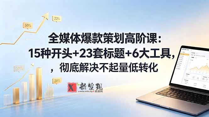 (18753期)全媒体爆款策划高阶课:15种开头+23套标题+6大工具,彻底解决不起量低转化-新发现资源网