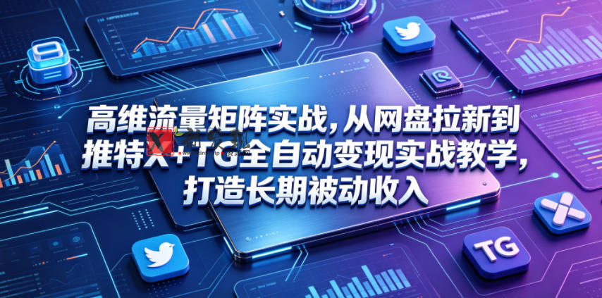 高维流量矩阵实战,从网盘拉新到推特X+TG全自动变现实战教学,打造长期被动收入 高维流量矩阵实战,从网盘拉新到推特X+TG全自动变现实战教学,打造长期被动收入