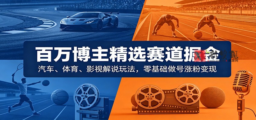 百万博主精选赛道掘金:汽车、体育、影视解说玩法,零基础做号涨粉变现-新发现资源网