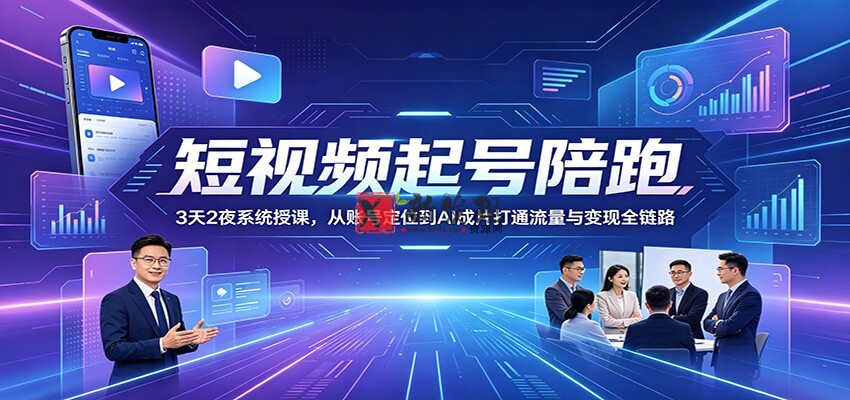 短视频起号陪跑:3天2夜系统授课,从账号定位到AI成片打通流量与变现全链路-新发现资源网