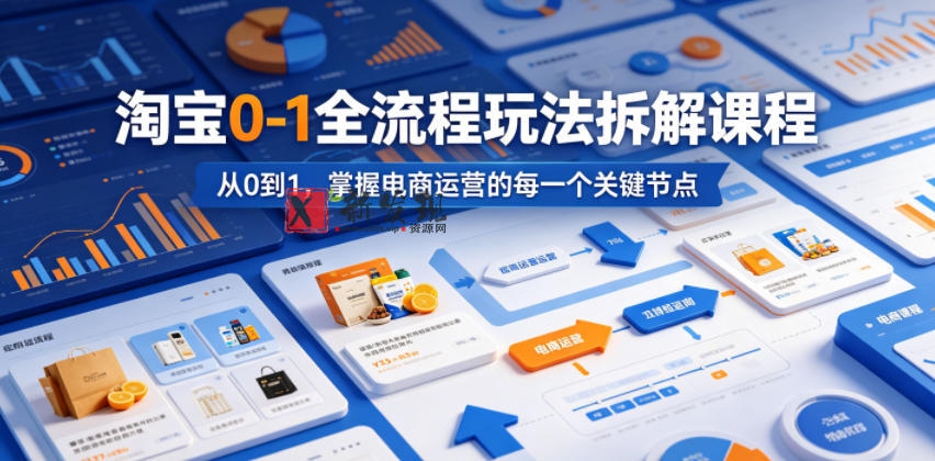 淘宝0-1全流程玩法拆解课程,从0到1,掌握电商运营的每一个关键节点-新发现资源网