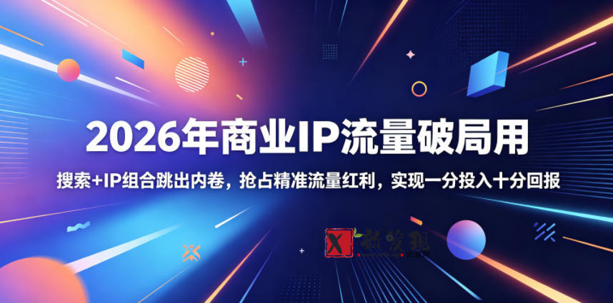 2026年商业IP流量破局用,搜索+IP组合跳出内卷,抢占精准流量红利,实现一分投入十分回报-新发现资源网