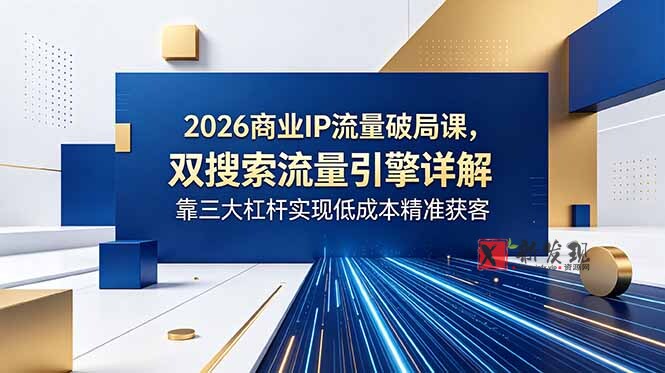 (18767期)2026商业IP流量破局课,双搜索流量引擎详解,靠三大杠杆实现低成本精准获客 (18767期)2026商业IP流量破局课,双搜索流量引擎详解,靠三大杠杆实现低成本精准获客