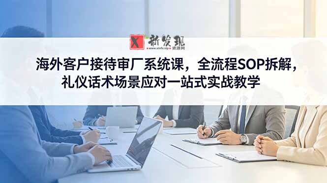 (18772期)海外客户接待审厂系统课,全流程SOP拆解,礼仪话术场景应对一站式实战教学 (18772期)海外客户接待审厂系统课,全流程SOP拆解,礼仪话术场景应对一站式实战教学