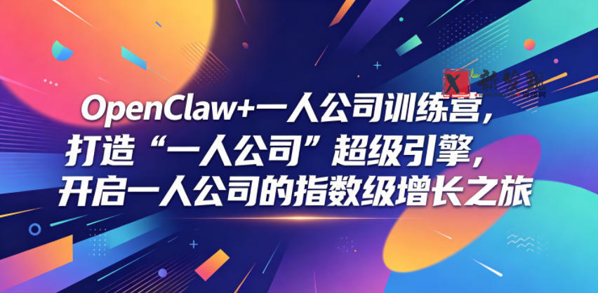 OpenClaw+一人公司训练营,打造“一人公司”超级引擎,开启一人公司的指数级增长之旅-新发现资源网