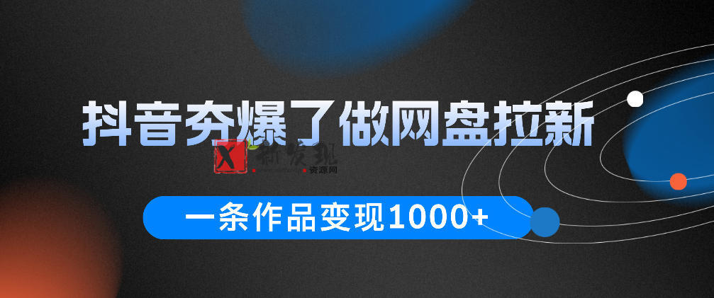 抖音夯爆了做网盘拉新,一条作品轻松10W+流量,变现1k+,看完即可上手操作-新发现资源网
