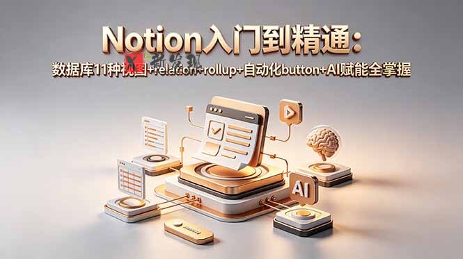 (18782期)Notion入门到精通:数据库11种视图+relation+rollup+自动化button+AI赋能全掌握-新发现资源网