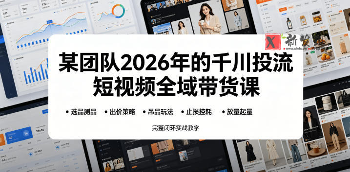 某团队2026年的千川投流短视频全域带货课，从选品测品、吊品玩法、止损控耗到放量起量，完整闭环实战教学-新发现资源网
