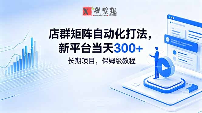 (18793期)店群矩阵自动化打法,新平台当天300+,长期项目,保姆级教程-新发现资源网