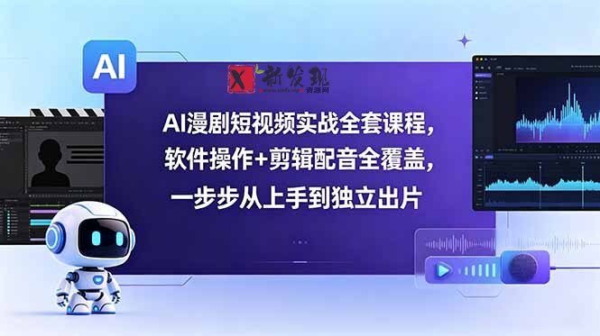 (18796期)AI漫剧短视频实战全套课程,软件操作+剪辑配音全覆盖,一步步从上手到独立出片-新发现资源网