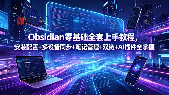 (18797期)Obsidian零基础全套上手教程,安装配置+多设备同步+笔记管理+双链+AI插件全掌握-新发现资源网