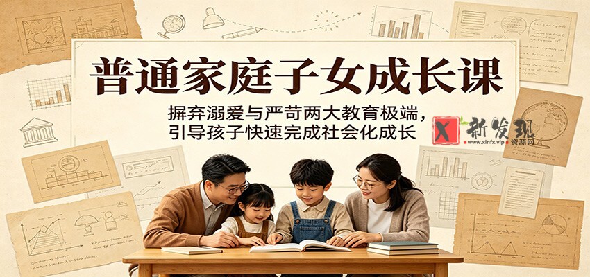 普通家庭子女成长课：摒弃溺爱与严苛两大教育极端，引导孩子快速完成社会化成长-新发现资源网