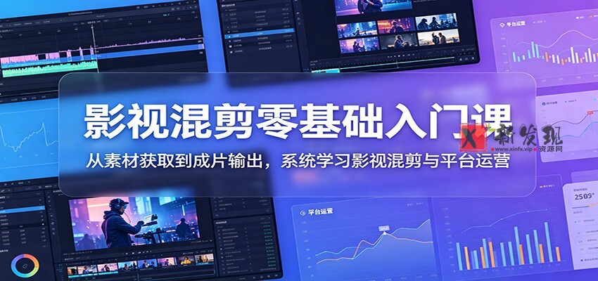 影视混剪零基础入门课：从素材获取到成片输出，系统学习影视混剪与平台运营-新发现资源网