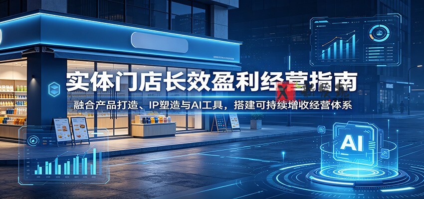 实体门店长效盈利经营指南:融合产品打造、IP塑造与AI工具,搭建可持续增收经营体系 实体门店长效盈利经营指南:融合产品打造、IP塑造与AI工具,搭建可持续增收经营体系