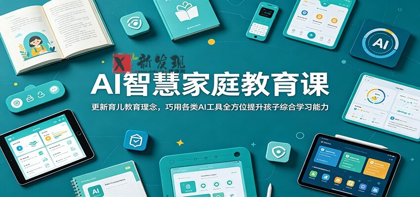 AI智慧家庭教育课:更新育儿教育理念,巧用各类AI工具全方位提升孩子综合学习能力-新发现资源网