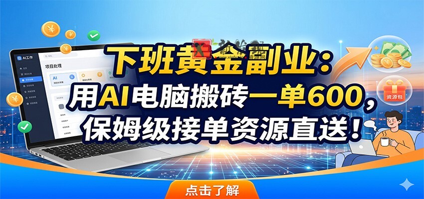 下班黄金副业：用AI电脑搬砖一单600，保姆级接单资源直送！-新发现资源网