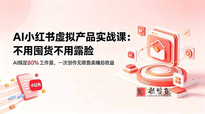 (18818期)AI小红书虚拟产品实战课-更新:不用囤货不用露脸,AI搞定80%工作量,一次创作无限售卖睡后收益 (18818期)AI小红书虚拟产品实战课-更新:不用囤货不用露脸,AI搞定80%工作量,一次创作无限售卖睡后收益