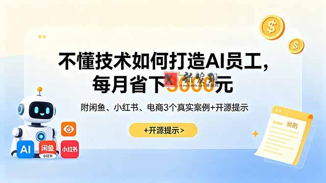 (18824期)不懂技术如何打造AI员工,每月省下3000元,附闲鱼、小红书、电商3个真实案例+开源提示-新发现资源网