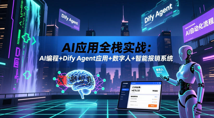 AI应用全栈实战:AI编程+Dify Agent应用+数字人+智能报销系统-新发现资源网