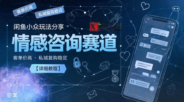闲鱼小众玩法分享,情感咨询赛道,客单价高,私域复购稳定【详细教程】-新发现资源网