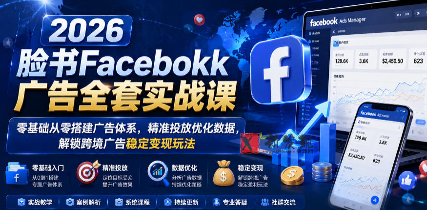 2026脸书Facebook广告全套实战课，零基础从零搭建广告体系，精准投放优化数据，解锁跨境广告稳定变现玩法-新发现资源网
