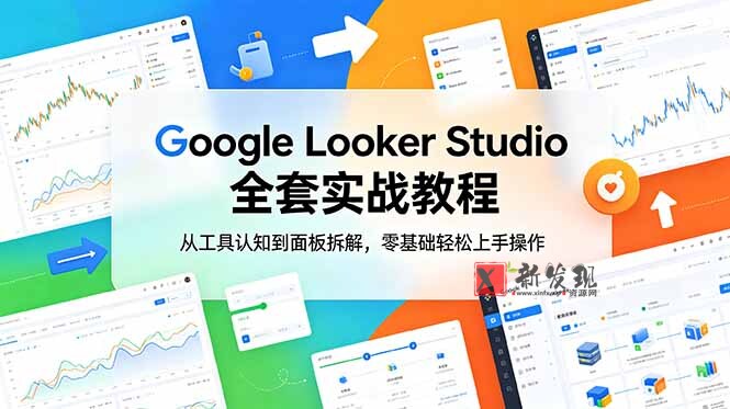 （18833期）Google Looker Studio 全套实战教程，从工具认知到面板拆解，零基础轻松上手操作-新发现资源网