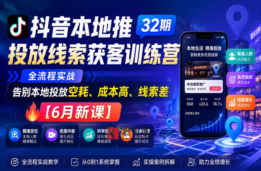 抖音本地推投放线索获客训练营32期，全流程实战，告别本地投放空耗、成本高、线索差【6月新课】-新发现资源网