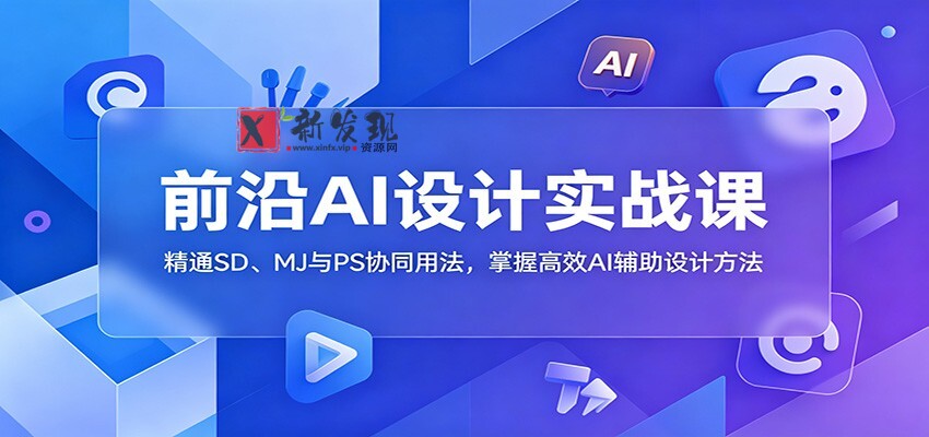 前沿AI设计实战课：精通SD、MJ与PS协同用法，掌握高效AI辅助设计方法-新发现资源网