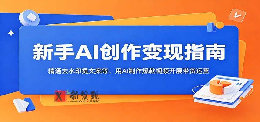 新手AI创作变现指南:精通去水印提文案等,用AI制作爆款视频开展带货运营-新发现资源网