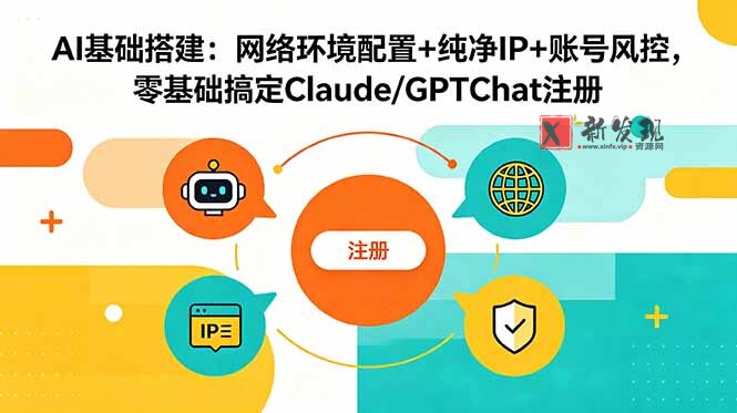 (18865期)AI基础搭建:网络环境配置+纯净IP+账号风控,零基础搞定Claude/GPTChat注册-新发现资源网