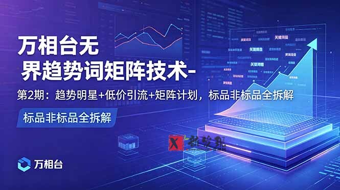 (18861期)万相台无界趋势词矩阵技术-第2期:趋势明星+低价引流+矩阵计划,标品非标品全拆解-新发现资源网