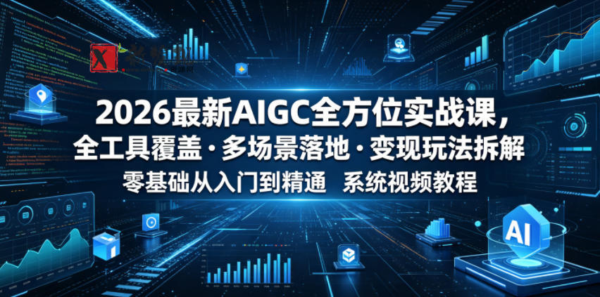 2026最新AIGC全方位实战课，全工具覆盖・多场景落地・变现玩法拆解，零基础从入门到精通系统视频教程-新发现资源网