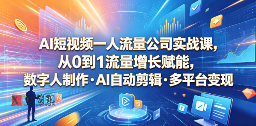 AI短视频一人流量公司实战课,从0到1流量增长赋能,数字人制作・AI自动剪辑・多平台变现,一人做流量生意全落地教程-新发现资源网