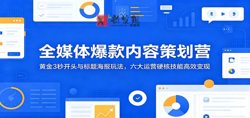 全媒体爆款内容策划营：黄金3秒开头与标题海报玩法，六大运营硬核技能高效变现-新发现资源网