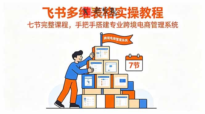 (18878期)飞书多维表格实操教程,七节完整课程,手把手搭建专业跨境电商管理系统 (18878期)飞书多维表格实操教程,七节完整课程,手把手搭建专业跨境电商管理系统