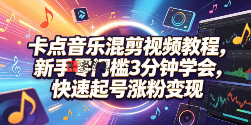 卡点音乐混剪视频教程，新手零门槛3分钟学会，快速起号涨粉变现-新发现资源网
