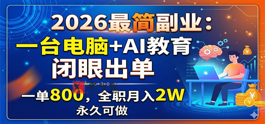 2026最简副业:一台电脑+AI教育,闭眼出单,一单800,全职月入2W,永久可做 2026最简副业:一台电脑+AI教育,闭眼出单,一单800,全职月入2W,永久可做