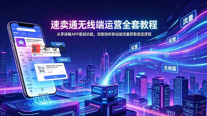 （18904期）速卖通无线端运营全套教程，从零讲解APP基础功能，深度剖析移动端流量获取底层逻辑-新发现资源网