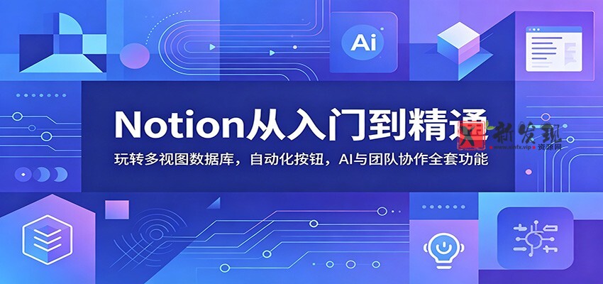 Notion从入门到精通：玩转多视图数据库，自动化按钮，AI与团队协作全套功能-新发现资源网