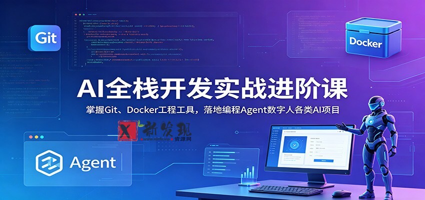 AI全栈开发实战进阶课:掌握Git、Docker工程工具,落地编程Agent数字人各类AI项目-新发现资源网