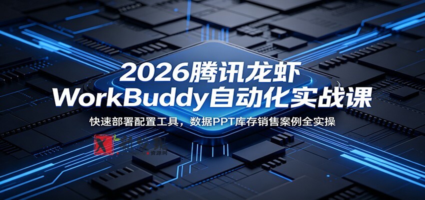2026腾讯龙虾WorkBuddy自动化实战课:快速部署配置工具,数据PPT库存销售案例全实操-新发现资源网