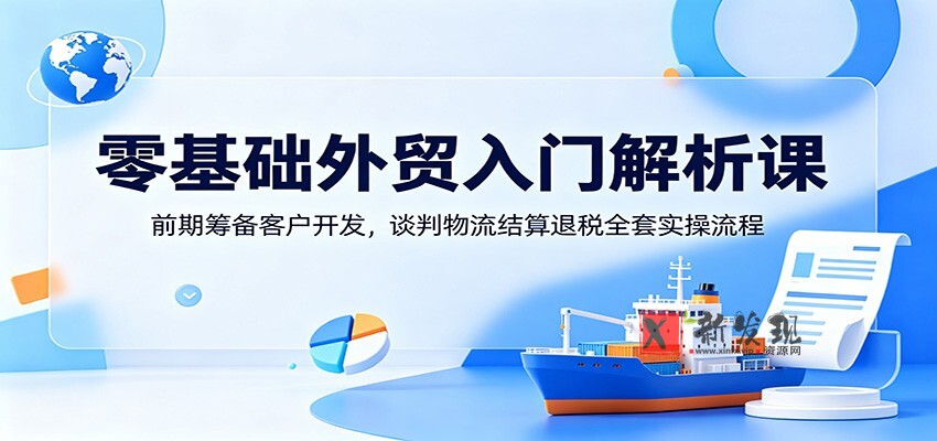 零基础外贸入门解析课:前期筹备客户开发,谈判物流结算退税全套实操流程 零基础外贸入门解析课:前期筹备客户开发,谈判物流结算退税全套实操流程