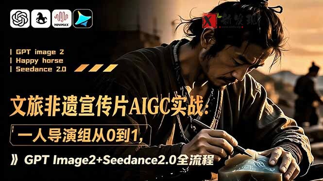 (18925期)文旅非遗宣传片AIGC实战:一人导演组从0到1,GPT Image2+Seedance2.0全流程-新发现资源网