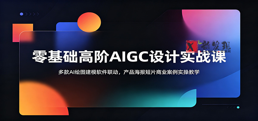 零基础高阶AIGC设计实战课：多款AI绘图建模软件联动，产品海报短片商业案例实操教学-新发现资源网