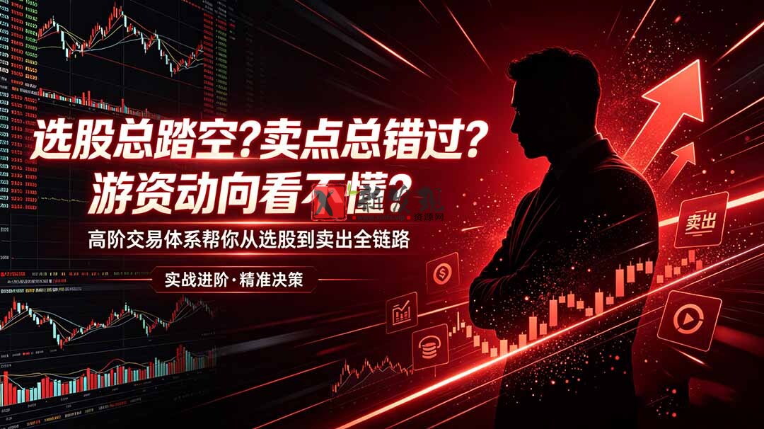 （18937期）选股总踏空？卖点总错过？游资动向看不懂？高阶交易体系帮你从选股到卖出全链路（更新6月）-新发现资源网