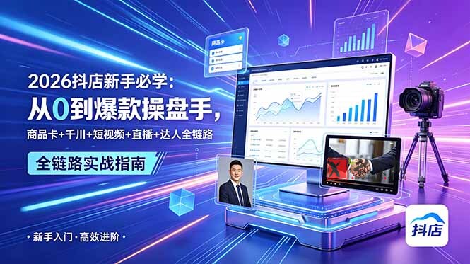 (18944期) 2026抖店新手必学:从0到爆款操盘手,商品卡+千川+短视频+直播+达人全链路-新发现资源网